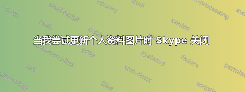 当我尝试更新个人资料图片时 Skype 关闭