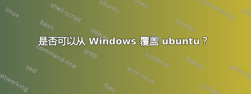 是否可以从 Windows 覆盖 ubuntu？