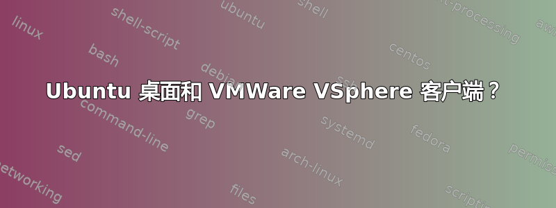 Ubuntu 桌面和 VMWare VSphere 客户端？