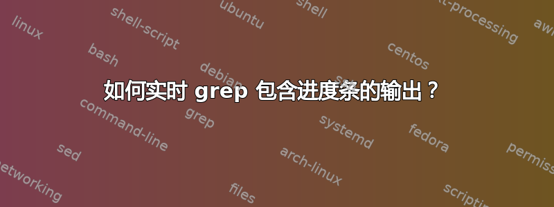 如何实时 grep 包含进度条的输出？