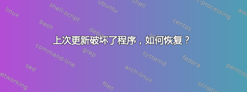 上次更新破坏了程序，如何恢复？