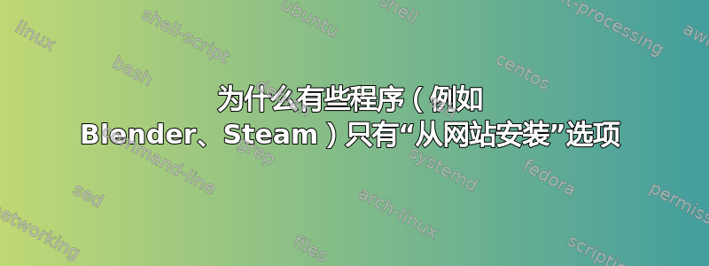 为什么有些程序（例如 Blender、Steam）只有“从网站安装”选项