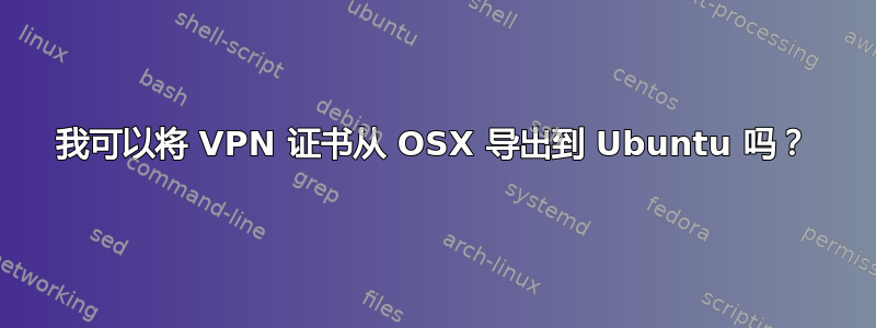 我可以将 VPN 证书从 OSX 导出到 Ubuntu 吗？