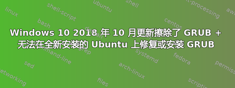 Windows 10 2018 年 10 月更新擦除了 GRUB + 无法在全新安装的 Ubuntu 上修复或安装 GRUB