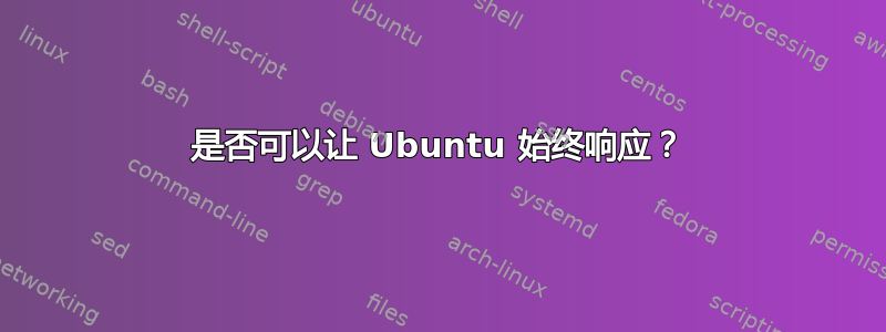 是否可以让 Ubuntu 始终响应？