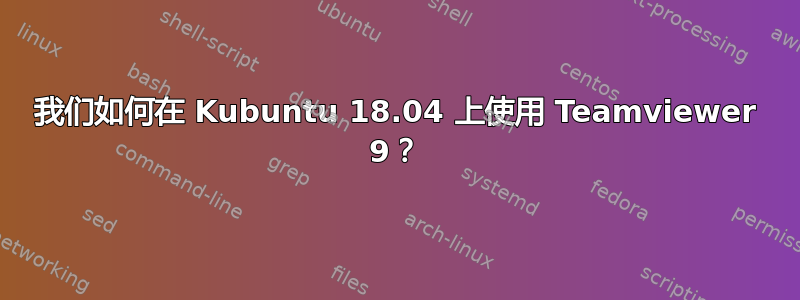 我们如何在 Kubuntu 18.04 上使用 Teamviewer 9？