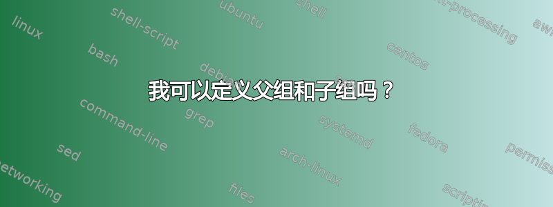 我可以定义父组和子组吗？