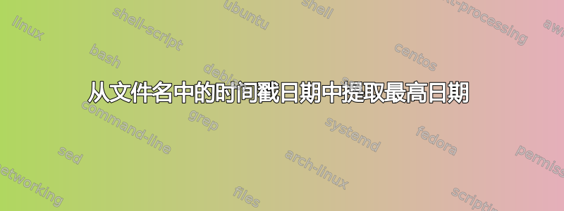 从文件名中的时间戳日期中提取最高日期