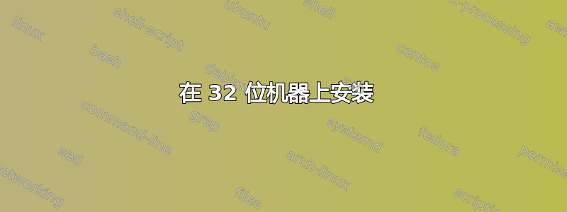 在 32 位机器上安装 