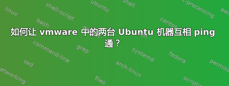 如何让 vmware 中的两台 Ubuntu 机器互相 ping 通？