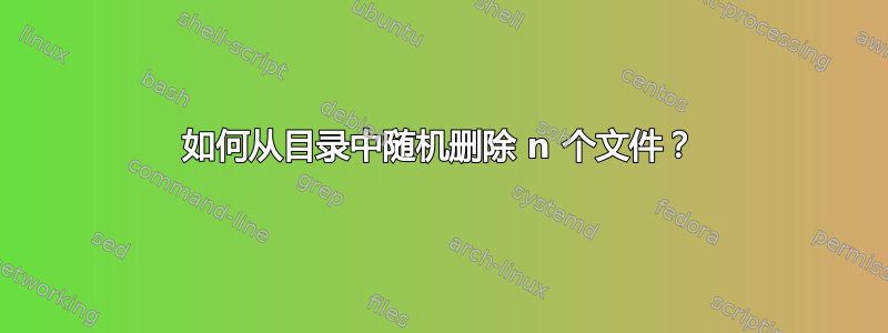 如何从目录中随机删除 n 个文件？