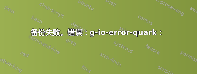 备份失败。错误：g-io-error-quark：