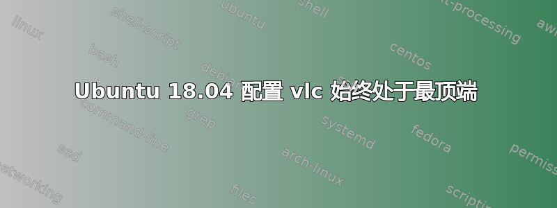 Ubuntu 18.04 配置 vlc 始终处于最顶端