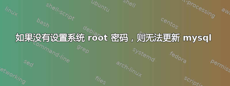 如果没有设置系统 root 密码，则无法更新 mysql