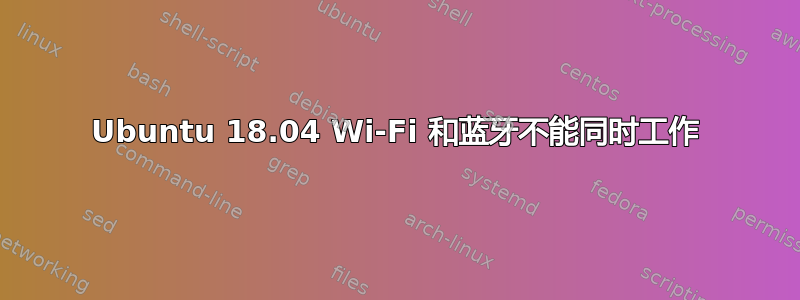 Ubuntu 18.04 Wi-Fi 和蓝牙不能同时工作