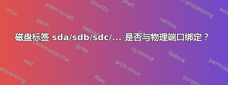 磁盘标签 sda/sdb/sdc/... 是否与物理端口绑定？