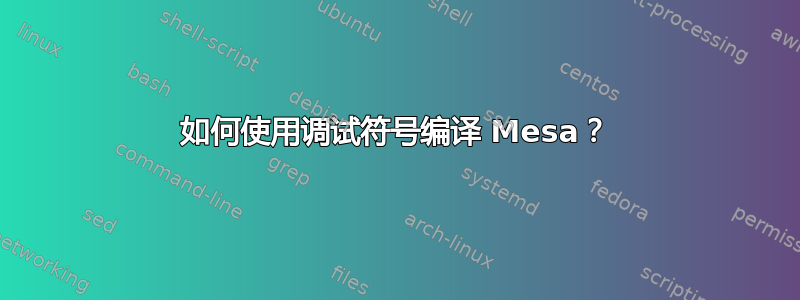 如何使用调试符号编译 Mesa？