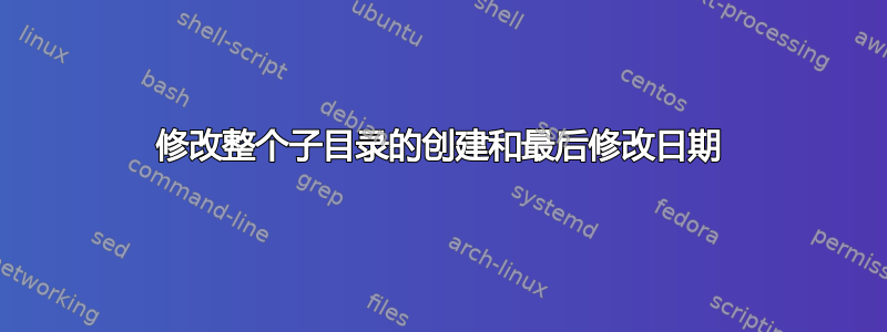 修改整个子目录的创建和最后修改日期