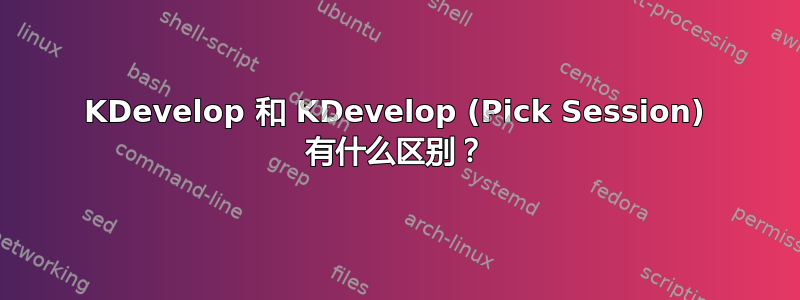 KDevelop 和 KDevelop (Pick Session) 有什么区别？