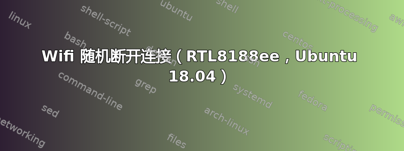 Wifi 随机断开连接（RTL8188ee，Ubuntu 18.04）