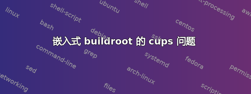 嵌入式 buildroot 的 cups 问题