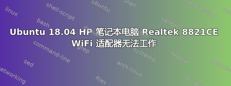 Ubuntu 18.04 HP 笔记本电脑 Realtek 8821CE WiFi 适配器无法工作