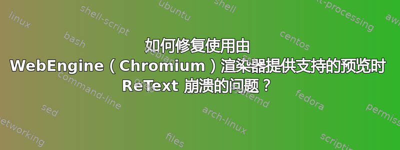 如何修复使用由 WebEngine（Chromium）渲染器提供支持的预览时 ReText 崩溃的问题？