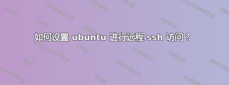 如何设置 ubuntu 进行远程 ssh 访问？