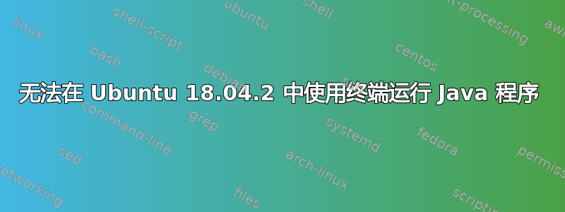 无法在 Ubuntu 18.04.2 中使用终端运行 Java 程序