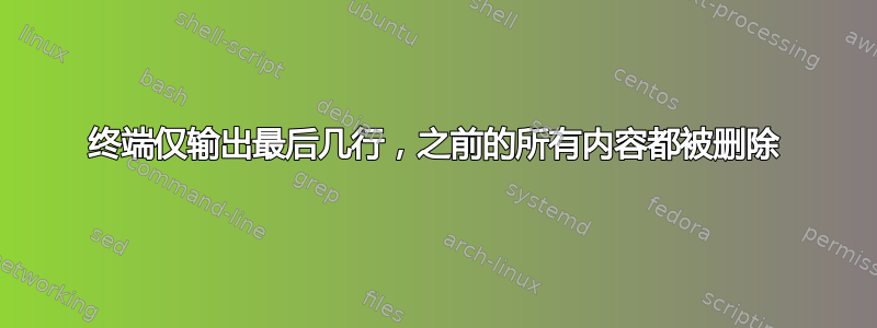 终端仅输出最后几行，之前的所有内容都被删除