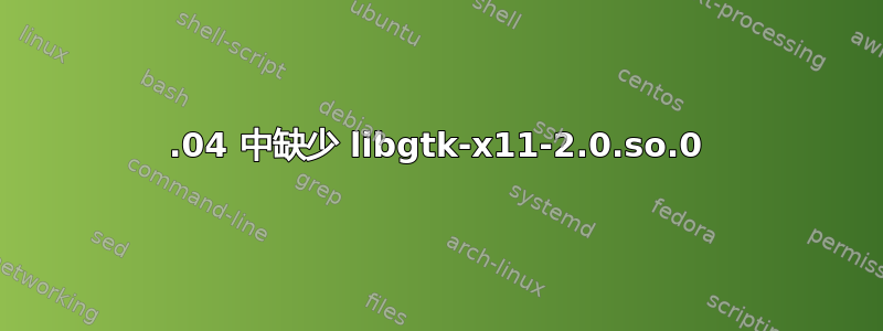 18.04 中缺少 libgtk-x11-2.0.so.0