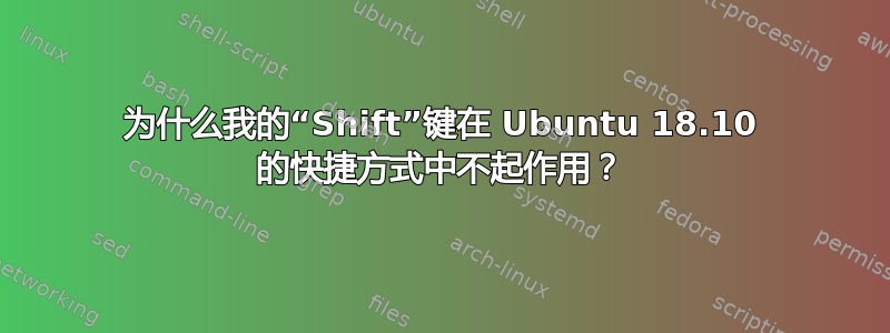 为什么我的“Shift”键在 Ubuntu 18.10 的快捷方式中不起作用？