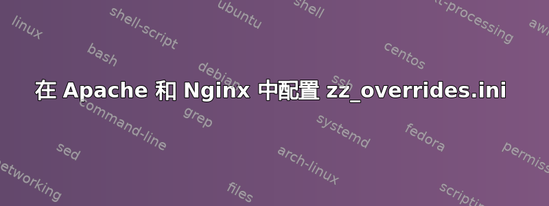 在 Apache 和 Nginx 中配置 zz_overrides.ini