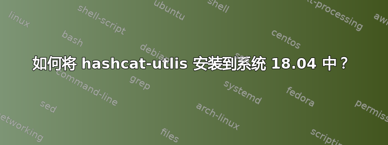 如何将 hashcat-utlis 安装到系统 18.04 中？