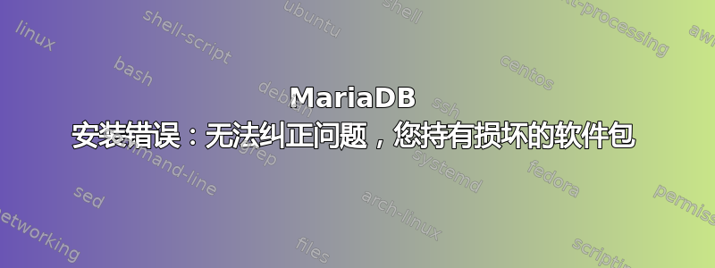 MariaDB 安装错误：无法纠正问题，您持有损坏的软件包