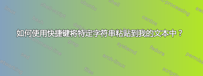 如何使用快捷键将特定字符串粘贴到我的文本中？