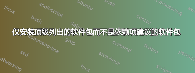 仅安装顶级列出的软件包而不是依赖项建议的软件包