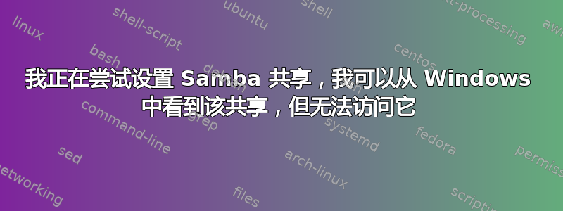 我正在尝试设置 Samba 共享，我可以从 Windows 中看到该共享，但无法访问它