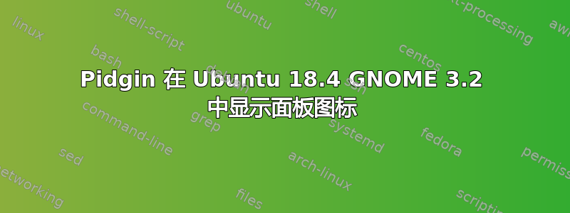 Pidgin 在 Ubuntu 18.4 GNOME 3.2 中显示面板图标