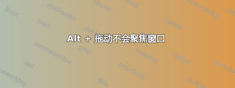 Alt + 拖动不会聚焦窗口