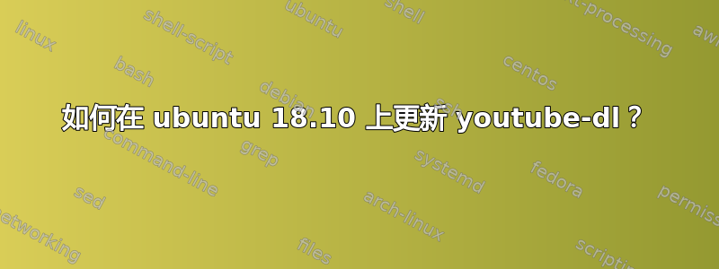 如何在 ubuntu 18.10 上更新 youtube-dl？