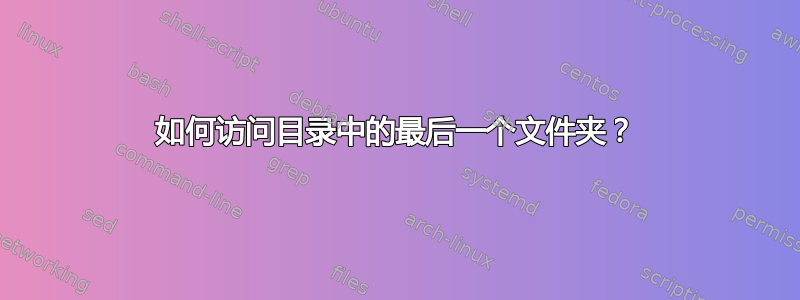 如何访问目录中的最后一个文件夹？