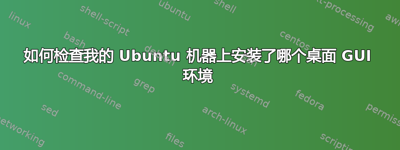 如何检查我的 Ubuntu 机器上安装了哪个桌面 GUI 环境