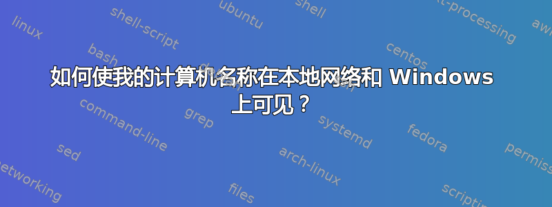 如何使我的计算机名称在本地网络和 Windows 上可见？