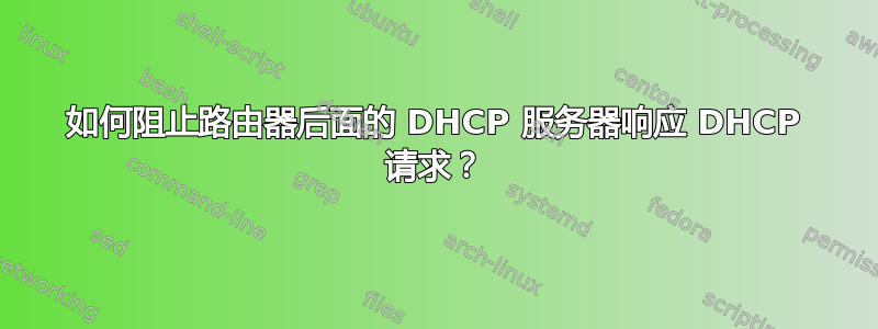 如何阻止路由器后面的 DHCP 服务器响应 DHCP 请求？