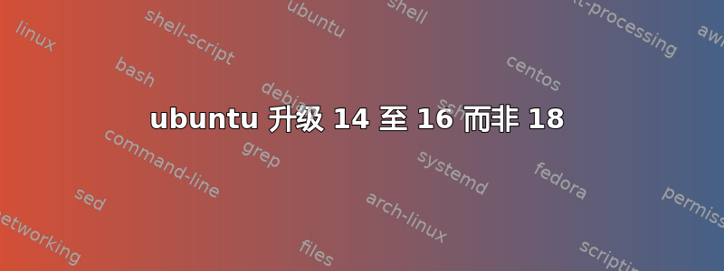 ubuntu 升级 14 至 16 而非 18