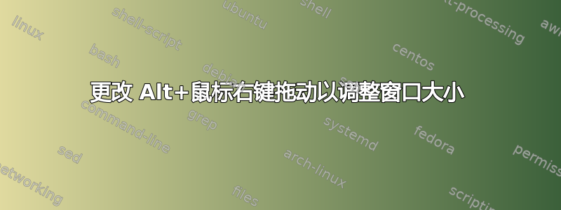 更改 Alt+鼠标右键拖动以调整窗口大小