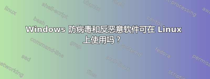 Windows 防病毒和反恶意软件可在 Linux 上使用吗？ 