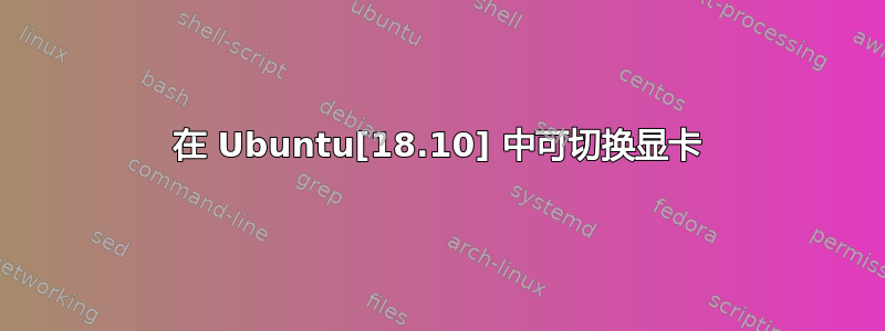 在 Ubuntu[18.10] 中可切换显卡