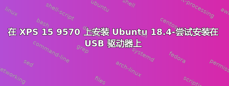 在 XPS 15 9570 上安装 Ubuntu 18.4-尝试安装在 USB 驱动器上